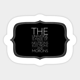 the universe is made of protons neutrons electrons and morons Sticker